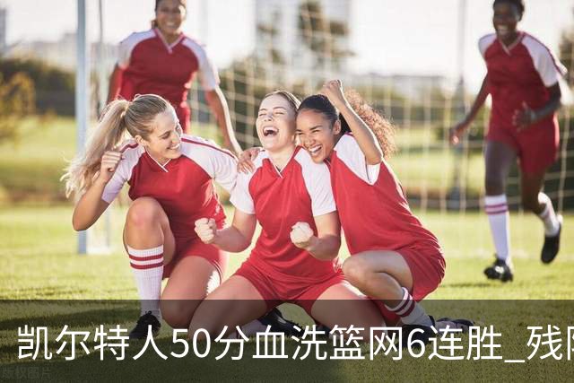 凯尔特人50分血洗篮网6连胜 残阵热火险胜76人