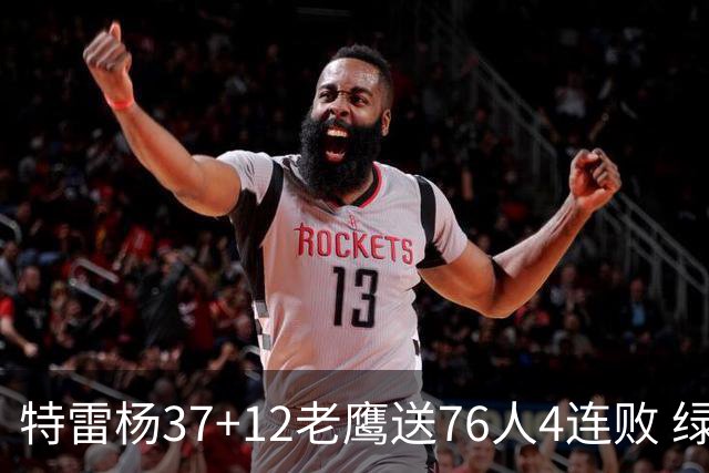 特雷杨37+12老鹰送76人4连败 绿军送奇才5连败